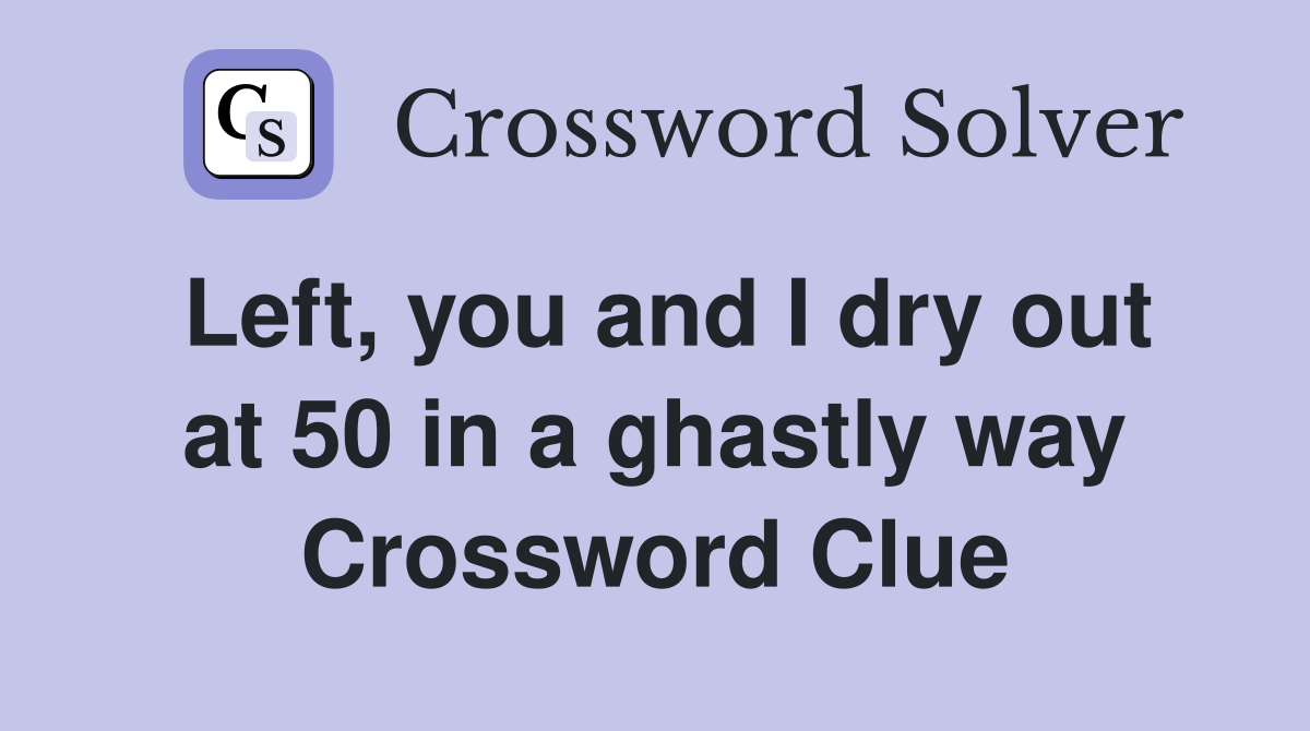 Left, you and I dry out at 50 in a ghastly way - Crossword Clue Answers